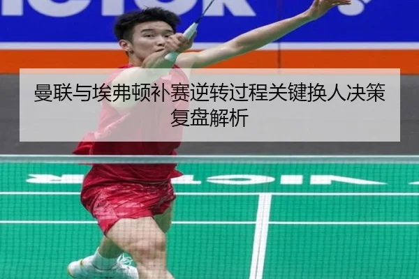 曼联与埃弗顿补赛逆转过程关键换人决策复盘解析